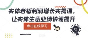 实体老板利润-增长实战课,让实体生意业绩快速提升-墨痕微课