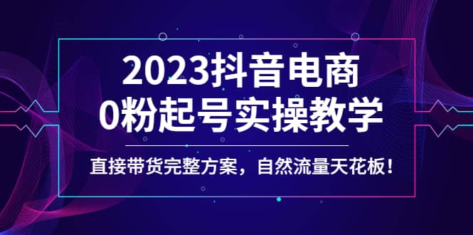 2023抖音电商0粉起号实操教学，直接带货完整方案，自然流量天花板-墨痕微课