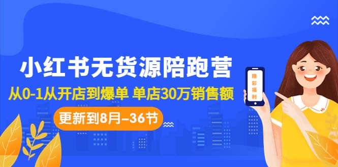 小红书无货源陪跑营:从0-1从开店到爆单 单店30万销售额(更至8月-36节课)-墨痕微课