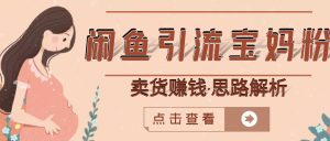闲鱼引流宝妈粉 卖货赚钱一个月收益30000 (实操视频教程)-墨痕微课