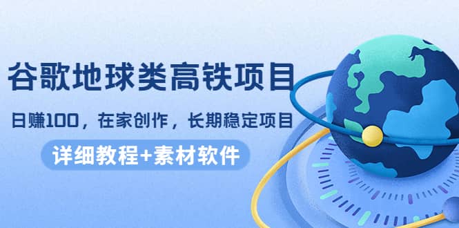谷歌地球类高铁项目,在家创作,长期稳定项目(教程 素材软件)-墨痕微课