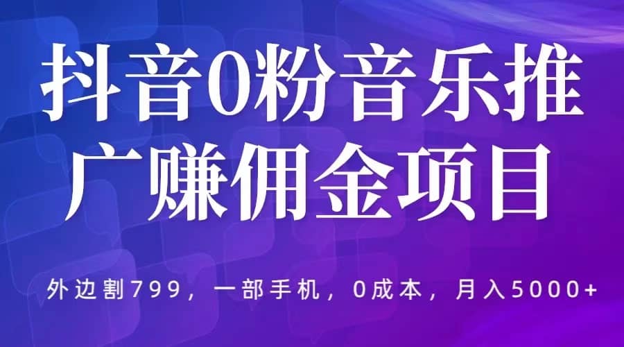 抖音0粉音乐推广赚佣金项目，外边割799，一部手机0成本就可操作，月入5000-墨痕微课