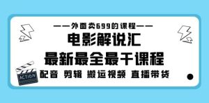 外面卖699的电影解说汇最新最全最干课程：电影配音 剪辑 搬运视频 直播带货-墨痕微课