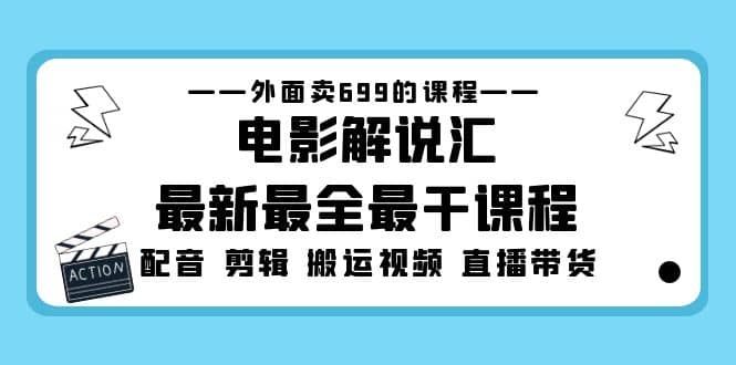 外面卖699的电影解说汇最新最全最干课程：电影配音 剪辑 搬运视频 直播带货-墨痕微课