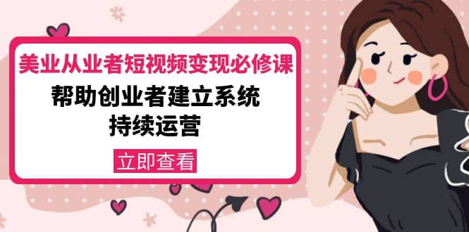 美业从业者短视频变现必修课:帮助创业者建立系统持续运营-价值3990元-墨痕微课