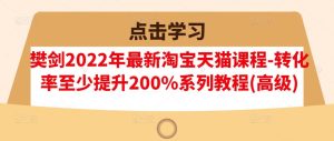 樊剑2022年最新淘宝天猫课程-转化率至少提升200%系列教程(高级)-墨痕微课