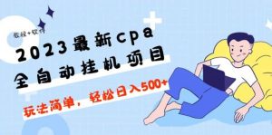 2023最新cpa全自动挂机项目，玩法简单，轻松日入500 【教程 软件】-墨痕微课