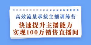 高效流量承接主播训练营:快速提升主播能力,实现100万销售直播间-墨痕微课