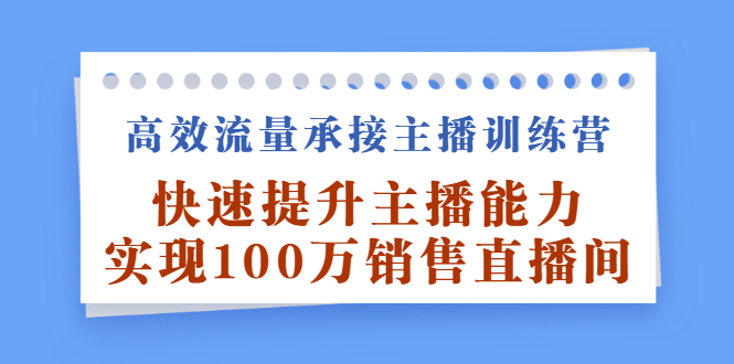 高效流量承接主播训练营:快速提升主播能力,实现100万销售直播间-墨痕微课