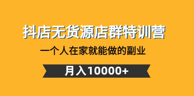 抖店无货源店群特训营:一个人在家就能做的副业-墨痕微课