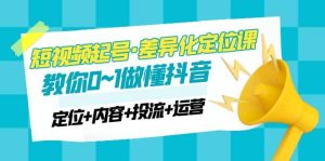 2023短视频起号·差异化定位课:0~1做懂抖音(定位 内容 投流 运营)-墨痕微课