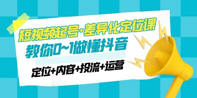 2023短视频起号·差异化定位课:0~1做懂抖音(定位 内容 投流 运营)-墨痕微课