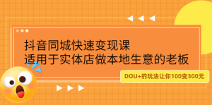 抖音同城快速变现课,适用于实体店做本地生意的老板-墨痕微课