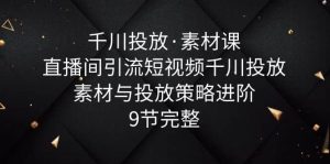 千川投放·素材课:直播间引流短视频千川投放素材与投放策略进阶,9节完整-墨痕微课