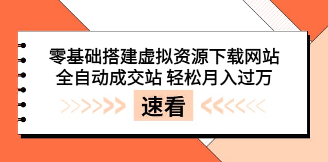零基础搭建虚拟资源下载网站，全自动成交站 轻松月入过万（源码 安装教程) [-墨痕微课