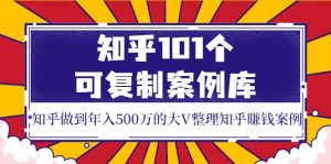 知乎101个可复制案例库,知乎做到年入500万的大V整理知乎賺钱案例-墨痕微课