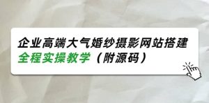 企业高端大气婚纱摄影网站搭建,全程实操教学(附源码)-墨痕微课