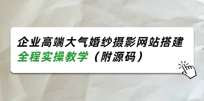 企业高端大气婚纱摄影网站搭建,全程实操教学(附源码)-墨痕微课