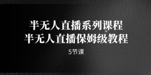 半无人直播系列课程，半无人直播保姆级教程（5节课）-墨痕微课