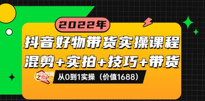抖音好物带货实操课程:混剪 实拍 技巧 带货:从0到1实操(价值1688)-墨痕微课