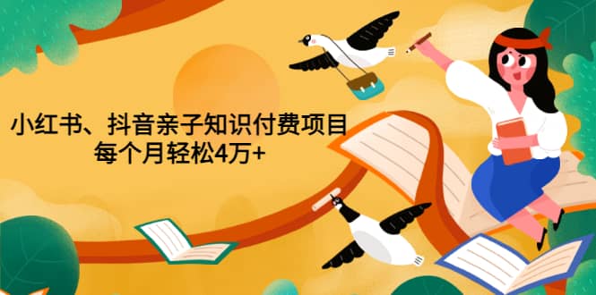 重磅发布小红书、抖音亲子知识付费项目,每个月轻松4万 (价值888元)-墨痕微课