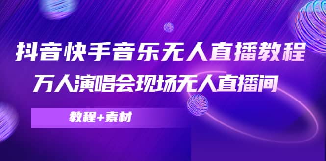 抖音快手音乐无人直播教程，万人演唱会现场无人直播间（教程 素材）-墨痕微课