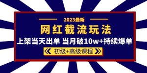 2023网红·同款截流玩法【初级 高级课程】上架当天出单 当月破10w 持续爆单-墨痕微课