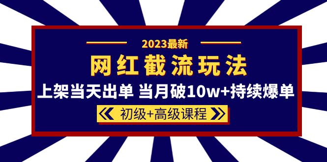 2023网红·同款截流玩法【初级 高级课程】上架当天出单 当月破10w 持续爆单-墨痕微课