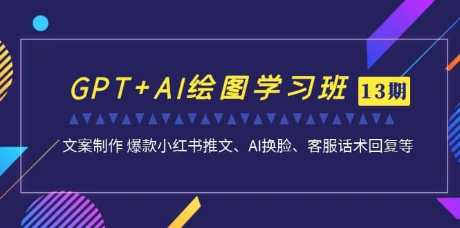 GPT AI绘图学习班【第13期】 文案制作 爆款小红书推文、AI换脸、客服话术-墨痕微课