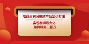 电商高利润爆款产品定价打法:实现利润最大化-墨痕微课