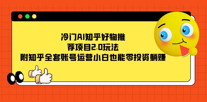 冷门AI知乎好物推荐项目2.0玩法,附知乎全套账号运营,小白也能零投资躺赚-墨痕微课