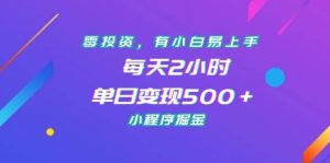 零投资,有小白易上手,每天2小时,单日变现500+,小程序掘金-墨痕微课