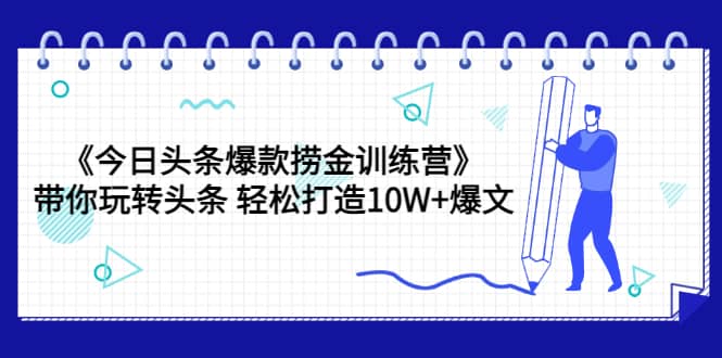 《今日头条爆款捞金训练营》带你玩转头条 轻松打造10W 爆文(44节课)-墨痕微课