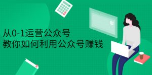 从0-1运营公众号,零基础小白也能上手,系统性了解公众号运营-墨痕微课