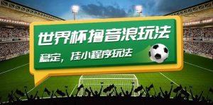 最新口子-世界杯撸音浪教程，稳定，小程序玩法 价值998-墨痕微课