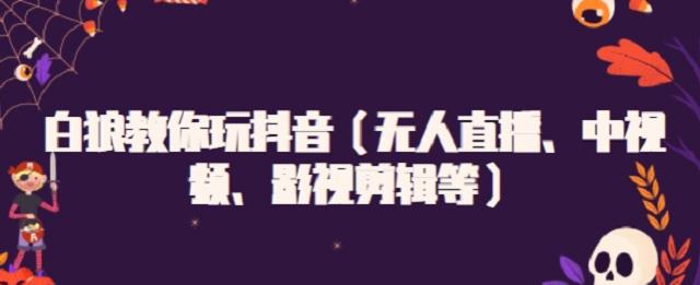 白狼教你玩抖音(无人直播、中视频、影视剪辑等)-墨痕微课