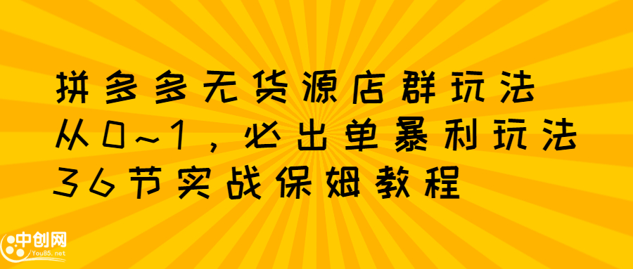 拼多多无货源店群玩法:从0~1,36节实战保姆教程,极速起店必出单-墨痕微课
