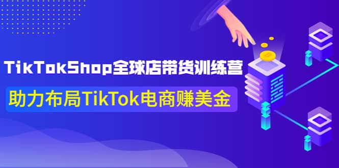 TikTokShop全球店带货训练营【更新9月份】助力布局TikTok电商赚美金-墨痕微课