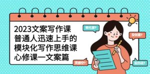 2023文案写作课,普通人迅速上手的,模块化写作思维课(心修课一文案篇)-墨痕微课