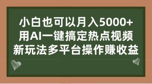 小白也可以月入5000 ， 用AI一键搞定热点视频， 新玩法多平台操作赚收益-墨痕微课