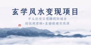 玄学风水变现项目:手头没项目想赚钱的福音(短视频剪辑 直播搭建变现课)-墨痕微课