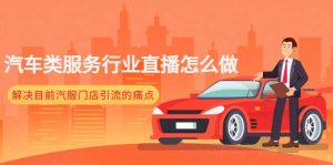 汽车类服务行业直播怎么做，解决目前汽服门店引流的痛点-墨痕微课
