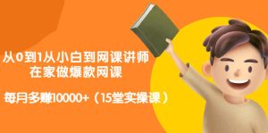 从0到1从小白到网课讲师:在家做爆款网课,每月多赚10000 (15堂实操课)-墨痕微课
