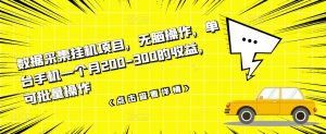 数据采集挂机项目,无脑操作,单台手机一个月200-300的收益,可批量操作-墨痕微课