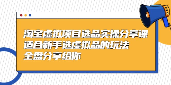 淘宝虚拟项目选品实操分享课，适合新手选虚拟品的玩法 全盘分享给你-墨痕微课