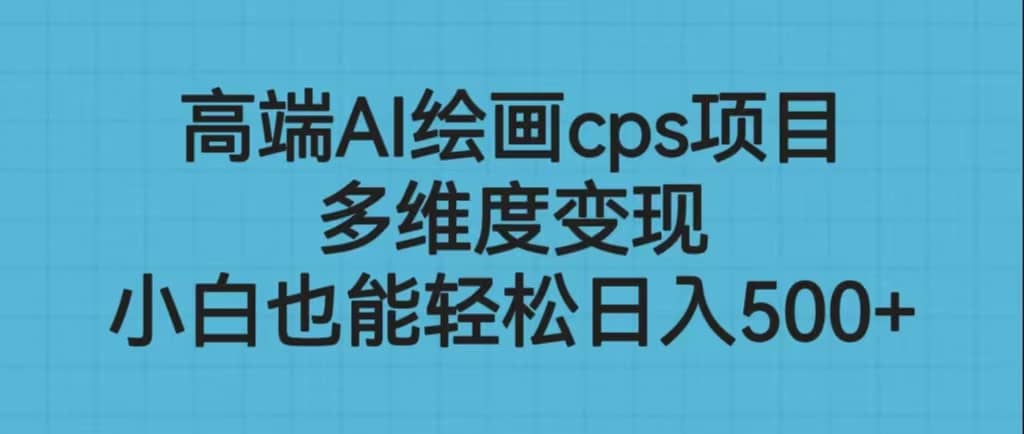 高端AI绘画cps项目，多维度变现，小白也能轻松日入500-墨痕微课