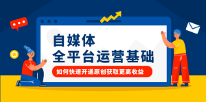 自媒体全平台运营基础,如何快速开通原创获取更高收益-墨痕微课