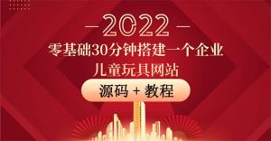 零基础30分钟搭建一个企业儿童玩具网站:助力传统企业开拓线上销售(附源码)-墨痕微课