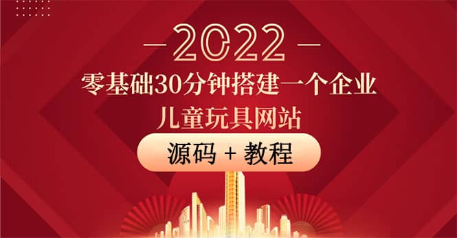 零基础30分钟搭建一个企业儿童玩具网站:助力传统企业开拓线上销售(附源码)-墨痕微课