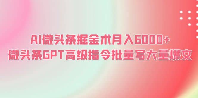 AI微头条掘金术月入6000  微头条GPT高级指令批量写大量爆文-墨痕微课
